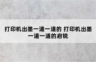 打印机出墨一道一道的 打印机出墨一道一道的启锐